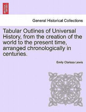 portada tabular outlines of universal history, from the creation of the world to the present time, arranged chronologically in centuries. (in English)