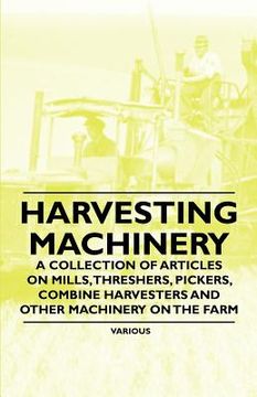portada harvesting machinery - a collection of articles on mills, threshers, pickers, combine harvesters and other machinery on the farm (en Inglés)