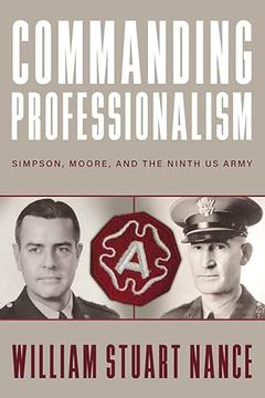 portada Commanding Professionalism: Simpson, Moore, and the Ninth us Army (American Warriors Series) (en Inglés)