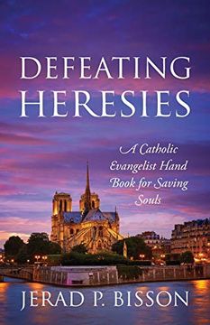 portada Defeating Heresies: A Catholic Evangelist Handbook for Saving Souls (in English)