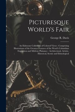 portada Picturesque World's Fair: an Elaborate Collection of Colored Views: Comprising Illustrations of the Greatest Features of the Word's Columbian Ex (en Inglés)
