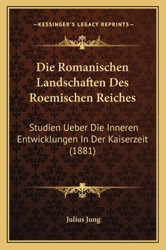 portada Die Romanischen Landschaften Des Roemischen Reiches: Studien Ueber Die Inneren Entwicklungen In Der Kaiserzeit (1881) (en Alemán)