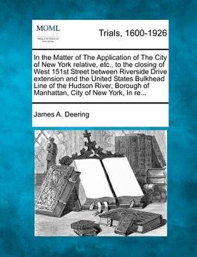portada in the matter of the application of the city of new york relative, etc., to the closing of west 151st street between riverside drive extension and the (en Inglés)
