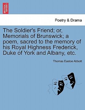 portada the soldier's friend; or, memorials of brunswick; a poem, sacred to the memory of his royal highness frederick, duke of york and albany, etc.