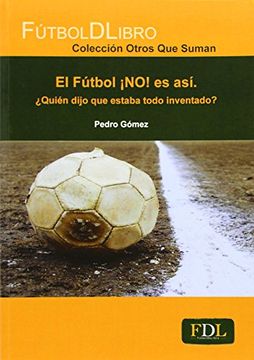 portada El Fútbol¡ No! Es así: Quién Dijo que Estaba Todo Inventado? (in Spanish)