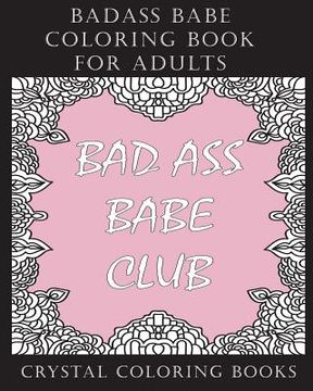 portada Badass Babe Coloring Book For Adults: 30 Inspirational, Empowering Worded, Coloring Pages for All You Badass Babes. A Positive, Uplifting, Relaxing Co (en Inglés)