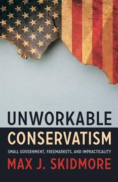 portada Unworkable Conservatism: Small Government, Freemarkets, and Impracticality (en Inglés)