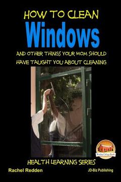 portada How to Clean Windows - And other things your Mom should have taught you about Cleaning