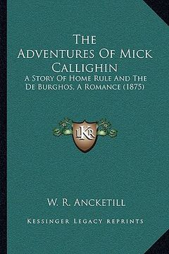 portada the adventures of mick callighin: a story of home rule and the de burghos, a romance (1875) (en Inglés)