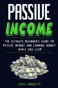 portada Passive Income: The Ultimate Beginner's Guide to Passive Income and Earning Money While You Sleep (en Inglés)