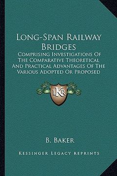 portada long-span railway bridges: comprising investigations of the comparative theoretical and practical advantages of the various adopted or proposed t (en Inglés)