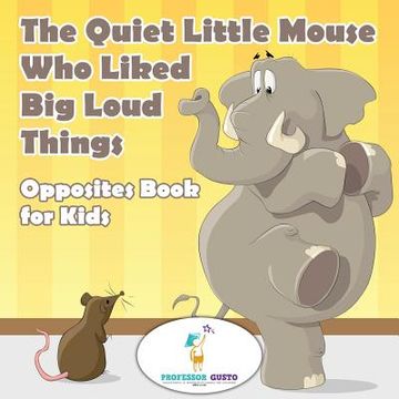 portada The Quiet Little Mouse Who Liked Big Loud Things Opposites Book for Kids