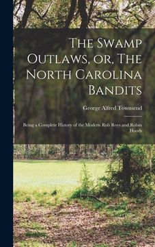 portada The Swamp Outlaws, or, The North Carolina Bandits: Being a Complete History of the Modern Rob Roys and Robin Hoods