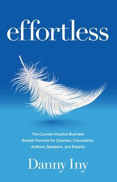 portada Effortless: The Counter-Intuitive Business Growth Formula for Coaches, Consultants, Authors, Speakers, and Experts (en Inglés)