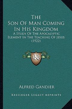 portada the son of man coming in his kingdom: a study of the apocalyptic element in the teaching of jesus (1922) (en Inglés)