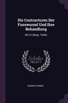 portada Die Contracturen Der Fusswurzel Und Ihre Behandlung: Mit 3 Lithogr. Tafeln (in English)