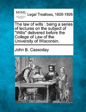 portada the law of wills: being a series of lectures on the subject of "wills" delivered before the college of law of the university of wisconsi (en Inglés)