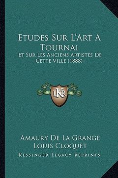 portada Etudes Sur L'Art A Tournai: Et Sur Les Anciens Artistes De Cette Ville (1888) (en Francés)