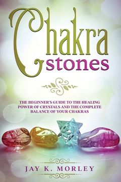portada Chakra Stones: The Beginner's Guide to the Healing Power of Crystals and the Complete Balance of Your Chakras (en Inglés)