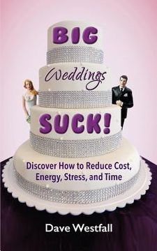 portada BIG Weddings SUCK!: Discover How To Reduce, Cost, Energy, Stress and Time (en Inglés)