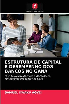 portada Estrutura de Capital e Desempenho dos Bancos no Gana: Discute o Efeito da Dívida e do Capital na Rentabilidade dos Bancos no Gana (en Portugués)
