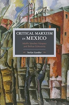 portada Critical Marxism in Mexico: Adolfo Sánchez Vázquez and Bolívar Echeverría (Historical Materialism) 