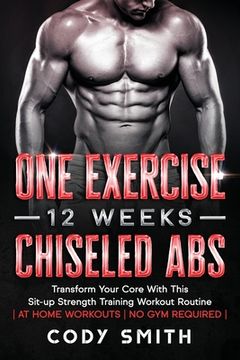 portada One Exercise, 12 Weeks, Chiseled Abs: Transform Your Core With This Sit-Up Strength Training Workout Routine | at Home Workouts | no gym Required | (in English)