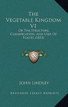 portada the vegetable kingdom v1: or the structure, classification, and uses of plants (1853) (in English)