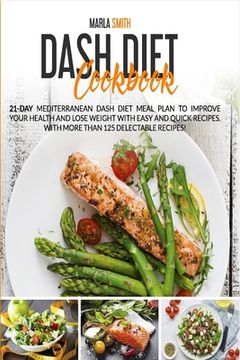 portada Dash Diet Cookbook: 21-Day Mediterranean Dash Diet Meal Plan to Improve Your Health and Lose Weight with Easy and Quick Recipes. With More