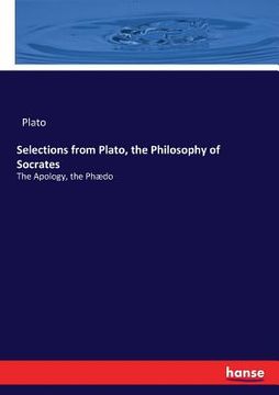portada Selections from Plato, the Philosophy of Socrates: The Apology, the Phædo (en Inglés)
