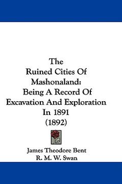 portada the ruined cities of mashonaland: being a record of excavation and exploration in 1891 (1892) (en Inglés)