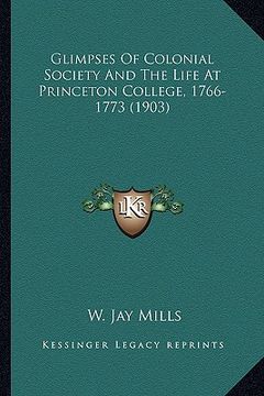 portada glimpses of colonial society and the life at princeton colleglimpses of colonial society and the life at princeton college, 1766-1773 (1903) ge, 1766-