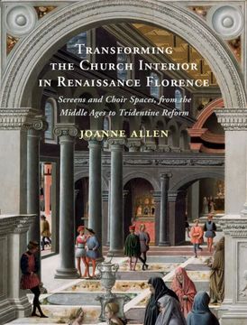 portada Transforming the Church Interior in Renaissance Florence: Screens and Choir Spaces, from the Middle Ages to Tridentine Reform