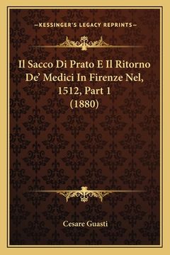 portada Il Sacco Di Prato E Il Ritorno De' Medici In Firenze Nel, 1512, Part 1 (1880) (en Italiano)