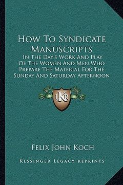 portada how to syndicate manuscripts: in the day's work and play of the women and men who prepare the material for the sunday and saturday afternoon magazin (en Inglés)