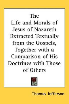 portada the life and morals of jesus of nazareth extracted textually from the gospels, together with a comparison of his doctrines with those of others (en Inglés)