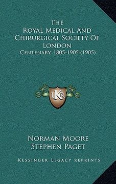 portada the royal medical and chirurgical society of london: centenary, 1805-1905 (1905) (en Inglés)