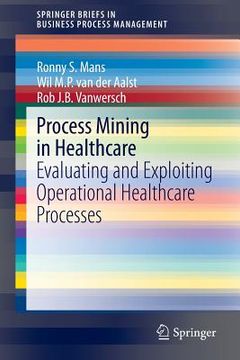 Process Mining in Healthcare: Evaluating and Exploiting Operational Healthcare Processes (en Inglés)