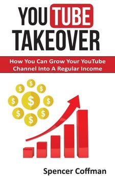 portada YouTube Takeover: How You Can Grow Your YouTube Channel Into A Regular Income (en Inglés)