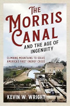 portada The Morris Canal and the age of Ingenuity: Climbing Mountains to Solve America's First Energy Crisis (en Inglés)