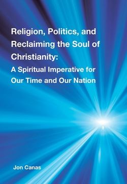 portada Religion, Politics, and Reclaiming the Soul of Christianity: A Spiritual Imperative for Our Time and Our Nation