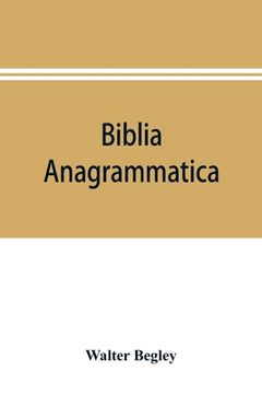 portada Biblia anagrammatica, or, The anagrammatic Bible: a literary curiosity gathered from unexplored sources and from books of the greatest rarity