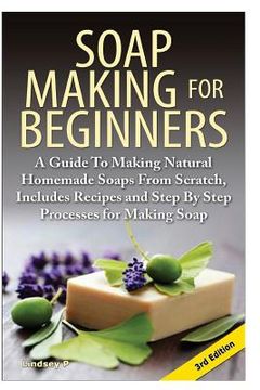 portada Soap Making for Beginners: A Guide to Making Natural Homemade Soaps from Scratch, Includes Recipes and Step by Step Processes for Making Soaps (in English)