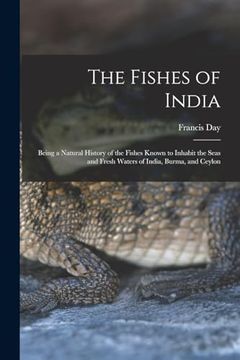 portada The Fishes of India; Being a Natural History of the Fishes Known to Inhabit the Seas and Fresh Waters of India, Burma, and Ceylon (en Inglés)