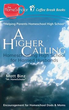 portada A Higher Calling: Homeschooling High School for Harried Husbands (en Inglés)