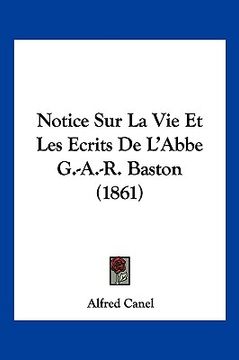 portada Notice Sur La Vie Et Les Ecrits De L'Abbe G.-A.-R. Baston (1861) (in French)