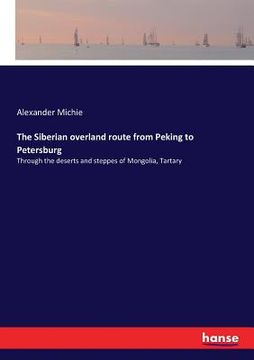 portada The Siberian overland route from Peking to Petersburg: Through the deserts and steppes of Mongolia, Tartary