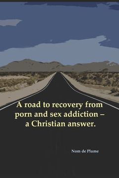 portada A road to recovery from porn and sex addiction - a Christian answer. (en Inglés)