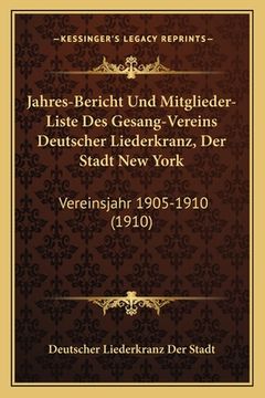 portada Jahres-Bericht Und Mitglieder-Liste Des Gesang-Vereins Deutscher Liederkranz, Der Stadt New York: Vereinsjahr 1905-1910 (1910) (en Alemán)