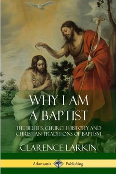portada Why I am a Baptist: The Beliefs, Church History and Christian Traditions of Baptism (in English)